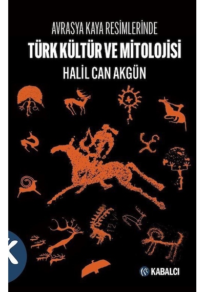 Türk Kültür ve Mitolojisi - Avrasya Kaya Resimlerinde - Halil Can Akgün - Kabalcı Yayınevi