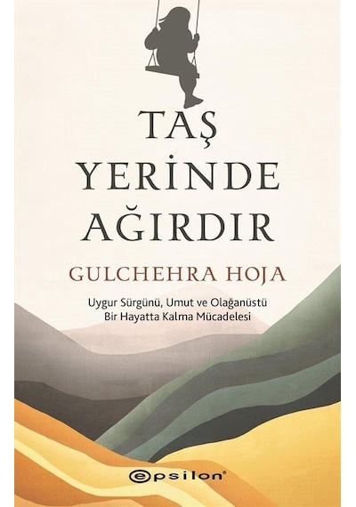 Taş Yerinde Ağırdır - Uygur Sürgünü Umut ve Olağanüstü Bir Hayatta Kalma Mücadelesi - Gulchehra Hoja - Epsilon Yayınevi