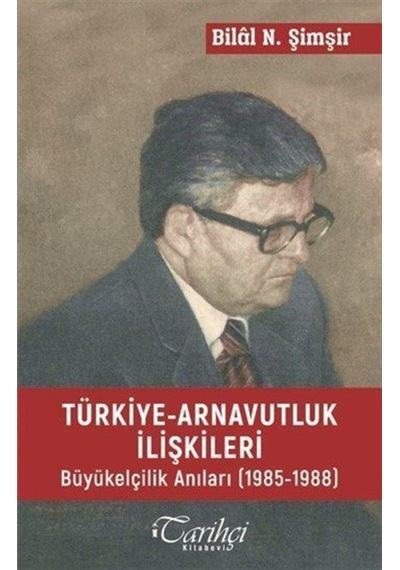 Türkiye-Arnavutluk İlişkileri Büyükelçilik Anıları (1985-1988) - Bilâl N. Şimşir - Tarihçi Kitabevi