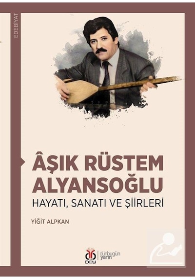 Aşık Rüstem Alyansoğlu: Hayatı Sanatı ve Şiirleri - Yiğit Alpkan - DBY Yayınları
