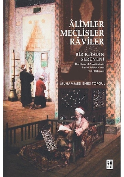 Alimler Meclisler Raviler - Bir Kitabın Serüveni - Muhammed Enes Topgül - Ketebe