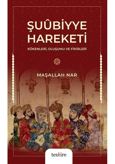 Şuubiyye Hareketi - Kökenleri, Oluşumu ve Fikirleri - Maşallah Nar - Tezkire Yayınları