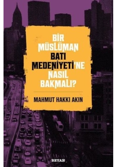 Bir Müslüman Batı Medeniyeti'ne Nasıl Bakmalı? - Mahmut Hakkı Akın - Beyan Yayınları