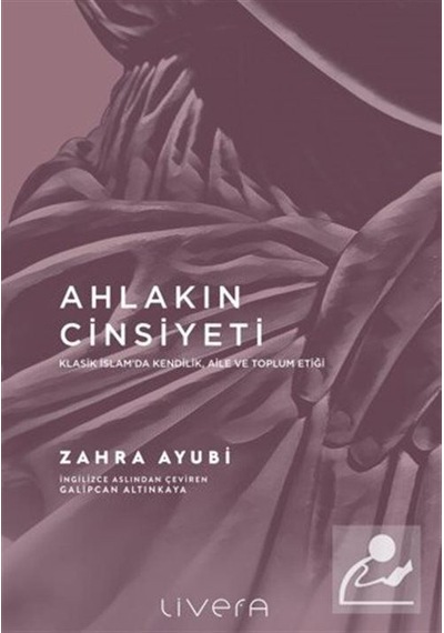 Ahlakın Cinsiyeti - Klasik İslam'da Kendilik Aile ve Toplum Etiği - Zahra Ayubi - Livera Yayınevi