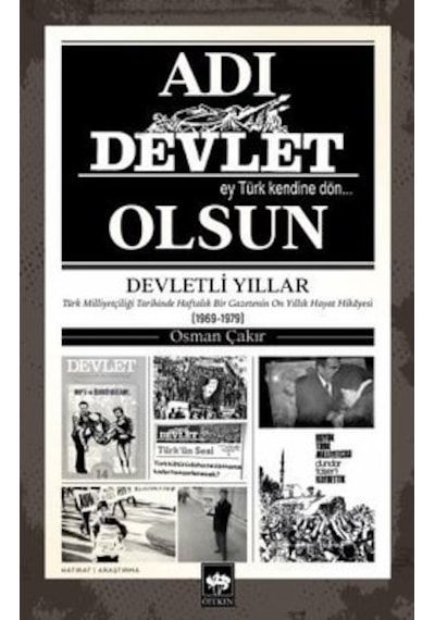 Adı Devlet Olsun - Türk Milliyetçiliği Tarihinde Haftalık Bir Gazetenin On yıllık Hayat Hikayesi - Osman Çakır - Ötüken Neşriyat