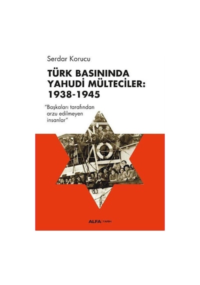 Türk Basınında Yahudi Mülteciler: 1938-1945 - Serdar Korucu - Alfa Yayıncılık