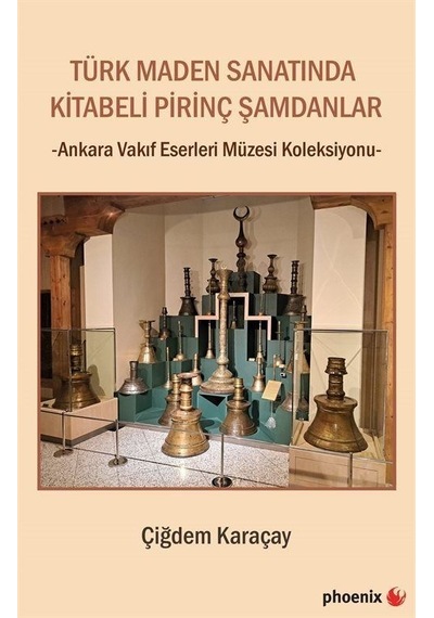 Türk Maden Sanatında Kitabeli Pirinç Şamdanlar - Ankara Vakıf Eserleri Müzesi Koleksiyonu - Çiğdem Karaçay - Phoenix
