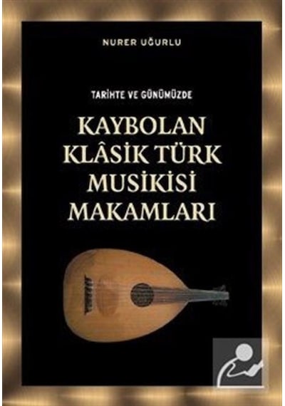 Tarihte ve Günümüzde Kaybolan Klasik Türk Musikisi Makamları - Nurer Uğurlu - Örgün Yayınları