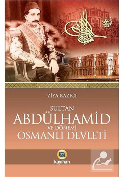 Sultan 2. Abdülhamid ve Osmanlı Devleti - Ziya Kazıcı - Kayıhan Yayınları