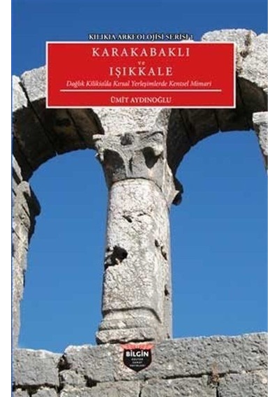 Karakabaklı ve Işıkkale: Dağlık Kilikia'da Kırsal Yerleşimlerde Kentsel Mimari - Kilikia Arkeolojisi - Ümit Aydınoğlu - Bilgin Kültür Sanat