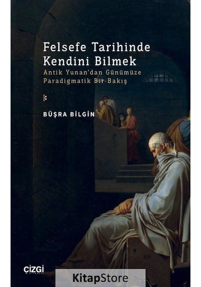 Felsefe Tarihinde Kendini Bilmek - Antik Yunan'dan Günümüze Paradigmatik Bir Bakış - Büşra Bilgin - Çizgi Kitabevi