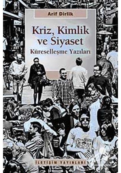 Kriz Kimlik ve Siyaset Küreselleşme Yazıları - Arif Dirlik - İletişim Yayınları