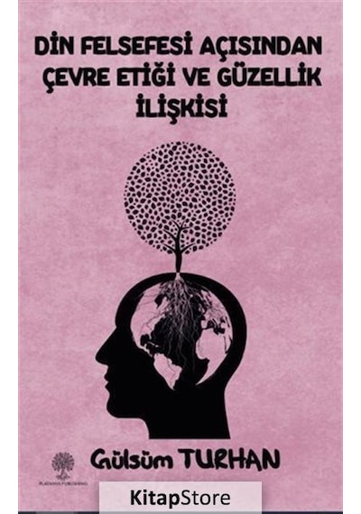 Din Felsefesi Açısından Çevre Etiği ve Güzellik İlişkisi - Gülsüm Turhan - Platanus Publishing