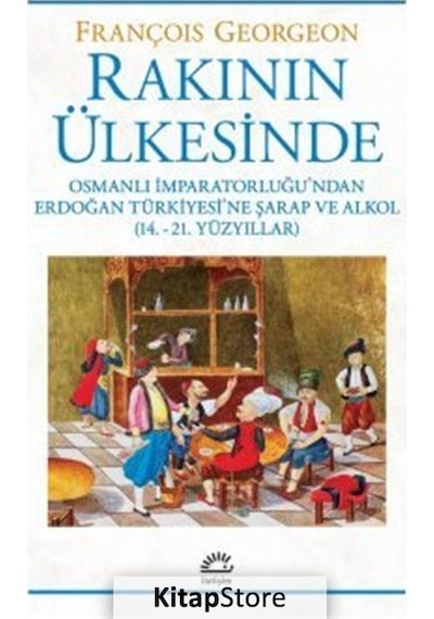 Rakının Ülkesinde: Osmanlı İmparatorluğu'ndan Erdoğan Türkiyesi'ne Şarap ve Alkol - 14.-21. Yüzyılla - François Georgeon - İletişim Yayınları Rakının Ülkesinde: Osmanlı İmparatorluğu'ndan Erdoğan Türkiyesi'ne Şarap ve Alkol - 14.-21. Yüzyılla - François Georgeon - İletişim Yayınları