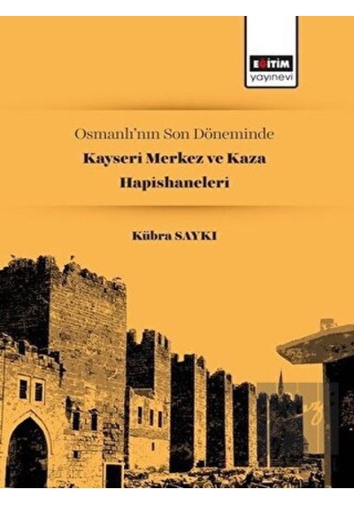 Osmanlı’nın Son Döneminde Kayseri Merkez ve Kaza Hapishaneleri -  Eğitim Yayınevi -  Bilimsel Eserler