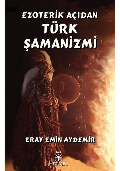 Ezoterik Açıdan Türk Şamanizmi - Eray Emin Aydemir - Hermes Yayınları