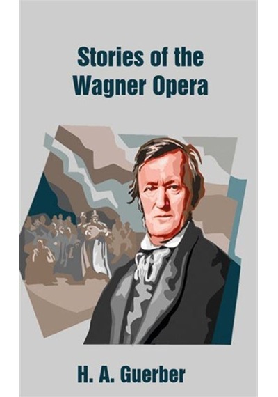 Stories of the Wagner Opera - Helene Adeline Guerber - Platanus Publishing
