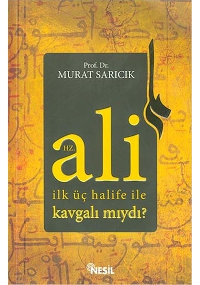 Hz. Ali İlk Üç Halife İle Kavgalı Mıydı?  - Murat Sarıcık  - Nesil Yayınları