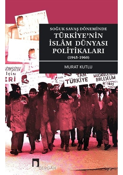 Türkiye'nin İslam Dünyası Politikaları - Soğuk Savaş Döneminde 1945 - 1960 - Murat Kutlu - Dergah Yayınları