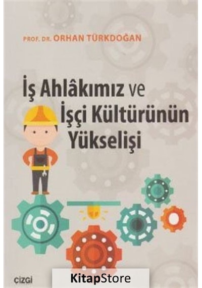 İş Ahlakımız ve İşçi Kültürünün Yükselişi - Orhan Türkdoğan - Çizgi Kitabevi