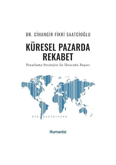 Küresel Pazarda Rekabet - Pazarlama Stratejisi İle İhracatta Başarı - Cihangir Fikri Saatcioğlu - Humanist Kitap Yayıncılık
