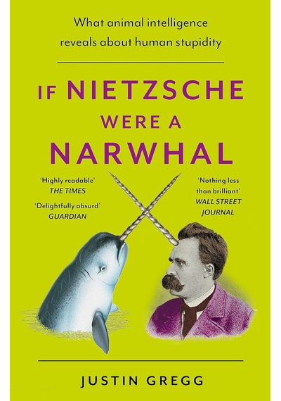 If Nietzsche Were A Narwhal: What Animal Intelligence Reveals About Human Stupidity - Eye-opening And Entertaining Popular Science