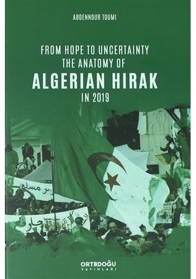 From Hope to Uncertainty the Anatomy of Algerian Hirak in 2019 - Abdennour Toumi - Ortadoğu Yayınları