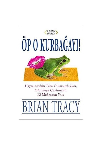 Öp O Kurbağayı: Hayatınızdaki Tüm Olumsuzlukları, Olumluya Çevirmenin 12 Muhteşem Yolu - Brian Tracy 1.baskı