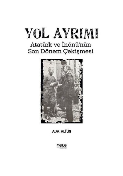 Yol Ayrımı - Atatürk ve İnönü'nün Son Dönem Çekişmesi - Ada Altun - Gece Kitaplığı
