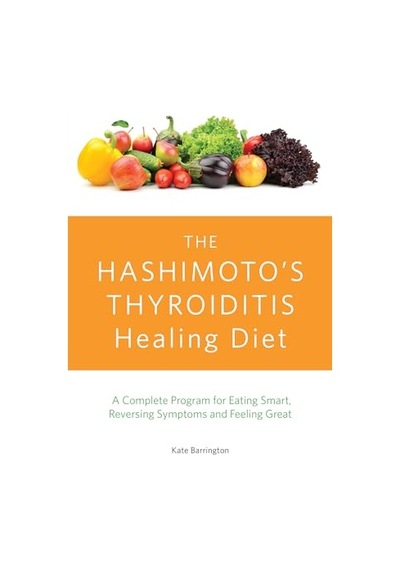 The Hashimoto's Thyroiditis Healing Diet: A Complete Program For Eating Smart, Reversing Symptoms And Feeling Great