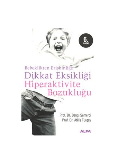 Bebeklikten Erişkinliğe Dikkat Eksikliği Hiperaktivite Bozukluğu - Atilla Turgay -  Bengi Semerci - Alfa Yayıncılık