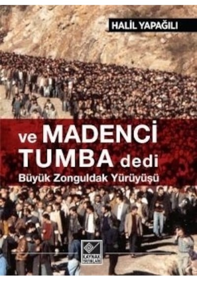 ve Madenci Tumba Dedi Büyük Zonguldak Yürüyüşü - Halil Yapağılı - Kaynak Yayınları