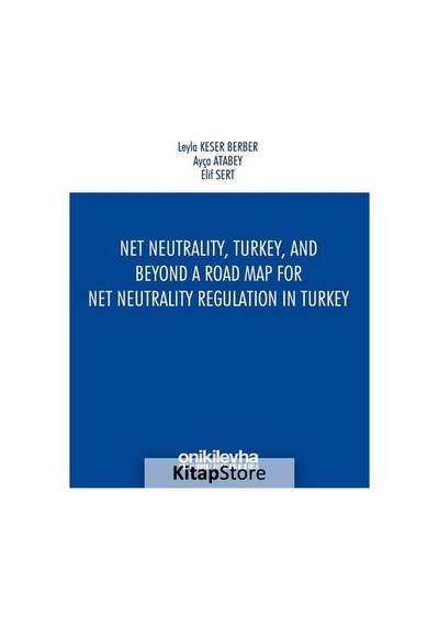 Net NeutralityTurkeyand Beyond-A Road Map for Net Neutrality Regulation in Turkey - Ayça Atabey - On İki Levha Yayıncılık