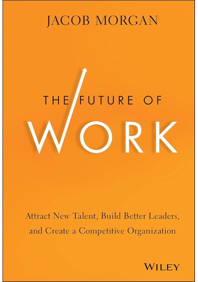 The Future Of Work: Attract New Talent, Build Better Leaders, And Create A Competitive Organization