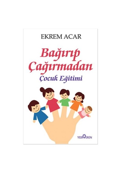 Bağırıp Çağırmadan Çocuk Eğitimi - Ekrem Acar - Yediveren Yayınları