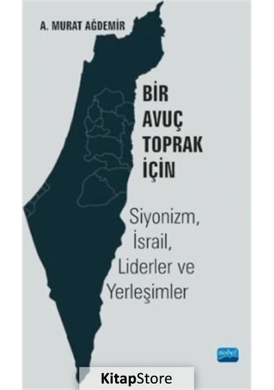 Bir Avuç Toprak İçin: Siyonizm - İsrail - Liderler ve Yerleşimler - A. Murat Ağdemir - Nobel Akademik Yayıncılık