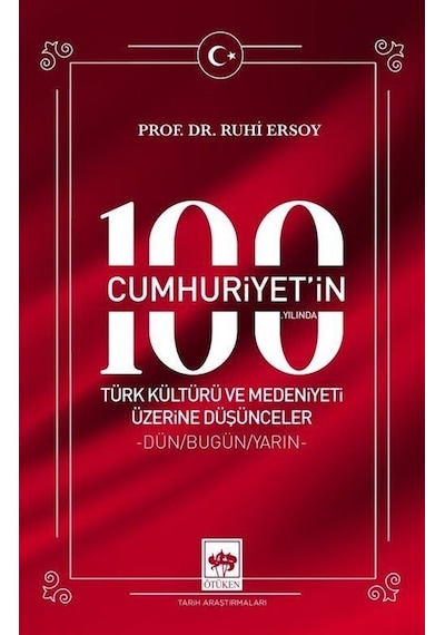 Cumhuriyet'in 100. Yılında Türk Kültürü ve Medeniyeti Üzerine Düşünceler - Dün - Bugün - Yarın - Ruhi Ersoy - Ötüken Neşriyat