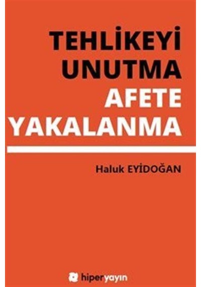 Tehlikeyi Unutma Afete Yakalanma / Haluk Eyidoğan