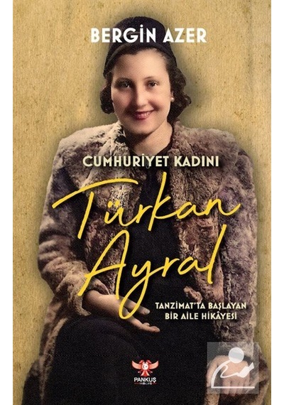 Cumhuriyet Kadını Türkan Ayral: Tanzimat'ta Başlayan Bir Aile Hikayesi - Bergin Azer - Pankuş Yayınları