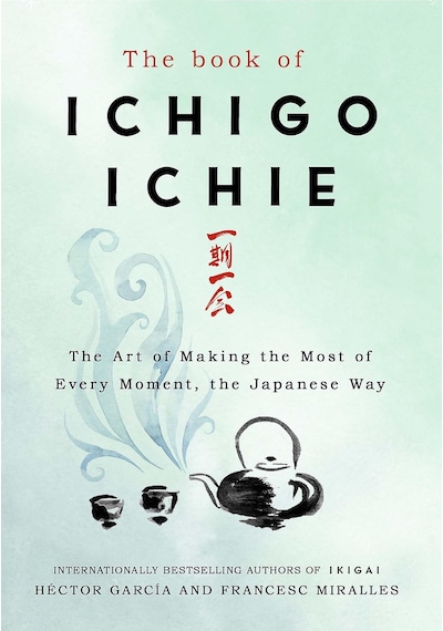 The Book Of Ichigo Ichie: The Art Of Making The Most Of Every Moment, The Japanese Way
