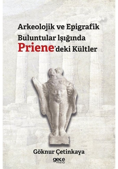 Arkeolojik ve Epigrafik Buluntular Işığında Priene'deki Kültler - Göknur Çetinkaya - Gece Kitaplığı