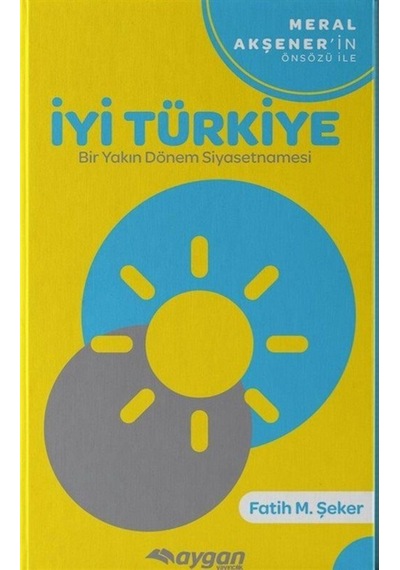 İyi Türkiye-Bir Yakın Dönem Siyasetnamesi - Fatih M. Şeker - Aygan Yayıncılık