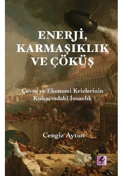 Enerji Karmaşıklık ve Çöküş - Çevre ve Ekonomi Krizlerinin Kıskacındaki İnsanlık - Cengiz Aytun - Efil Yayınevi Yayınları