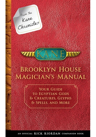From The Kane Chronicles: Brooklyn House Magician's Manual-an Official Rick Riordan Companion Book: Your Guide To Egyptian Gods & Creatures, Glyphs & Spells, And More From The Kane Chronicles: Brooklyn House Magician's Manual-an Official Rick Riordan Companion Book: Your Guide To Egyptian Gods & Creatures, Glyphs & Spells, And More