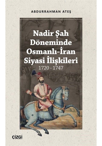 Nadir Şah Döneminde Osmanlı-İran Siyasi İlişkileri 1720-1747 - Abdurrahman Ateş - Çizgi Kitabevi