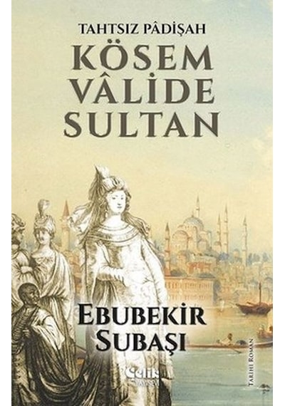 Tahtsız Padişah Kösem Valide Sultan - Ebubekir Subaşı - Çelik Yayınevi