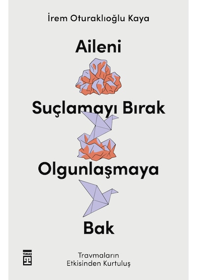 Aileni Suçlamayı Bırak, Olgunlaşmaya Bak