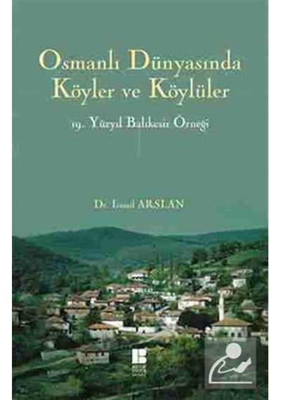 Osmanlı Dünyasında Köyler ve Köylüler 19 . Yüzyıl Balıkesir Örneği - İsmail Arslan - Bilge Kültür Sanat