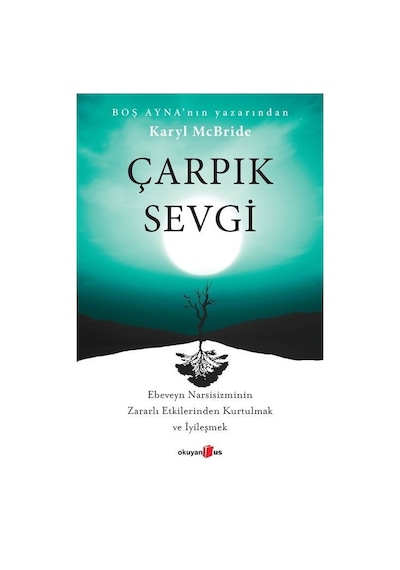 Çarpık Sevgi - Ebeveyn Narsisizminin Zararlı Etkilerinden Kurtulmak ve İyileşmek - Karyl McBride - Okuyan Us Yayınları