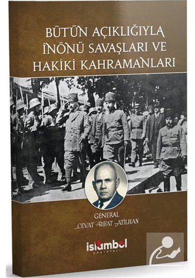 Bütün Açıklığıyla İnönü Savaşları Ve Hakiki Kahramanları / Cev...